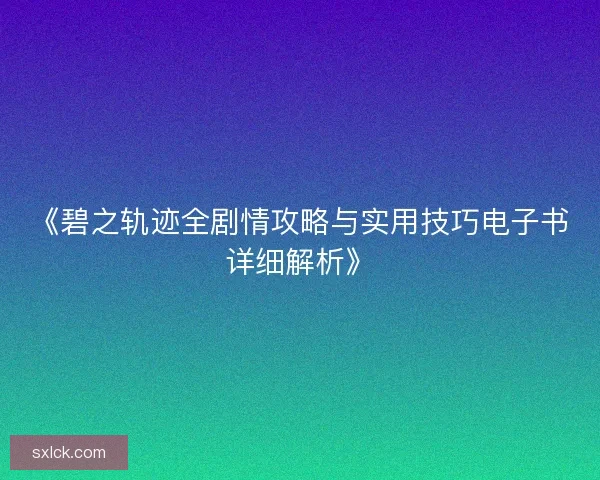 《碧之轨迹全剧情攻略与实用技巧电子书详细解析》