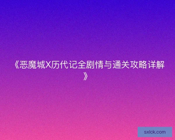 《恶魔城X历代记全剧情与通关攻略详解》
