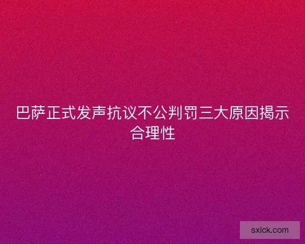 巴萨正式发声抗议不公判罚三大原因揭示合理性